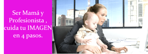 Ser Mama y Profesionista cuida tu Imagen en 4 pasos Ivonne Bellec